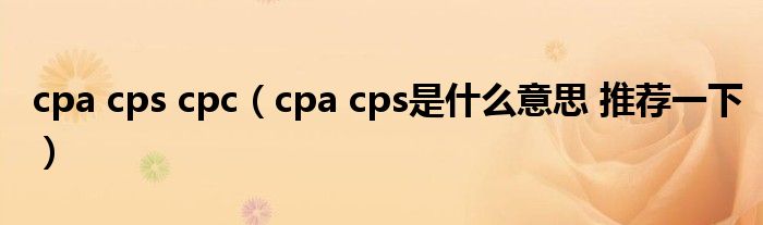 cpa cps cpc（cpa cps是什么意思 推荐一下）