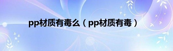 pp材质有毒么（pp材质有毒）