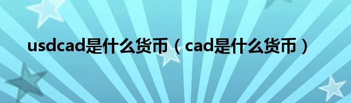 usdcad是什么货币（cad是什么货币）