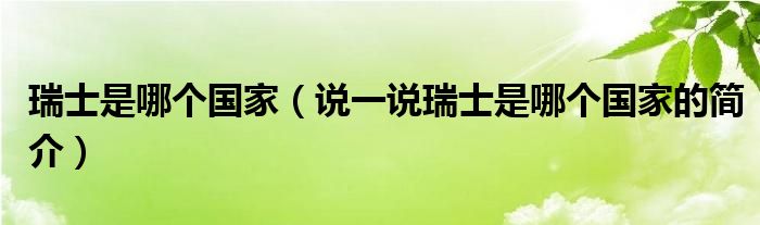 瑞士是哪个国家（说一说瑞士是哪个国家的简介）