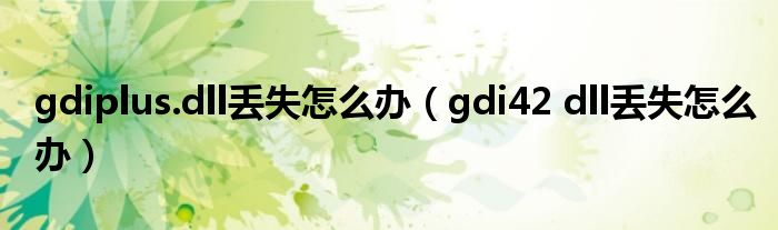 gdiplus.dll丢失怎么办（gdi42 dll丢失怎么办）