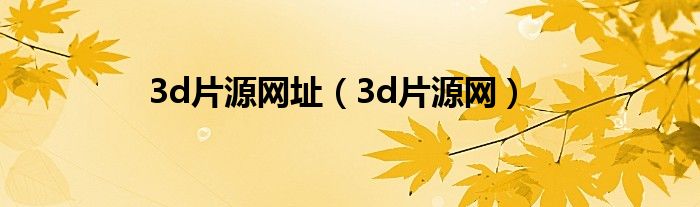 3d片源网址（3d片源网）