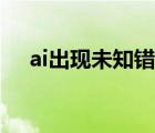 ai出现未知错误（ai保存出现未知错误）