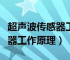 超声波传感器工作原理视频讲解（超声波传感器工作原理）