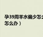 孕39周羊水偏少怎么办医生让3天后复查（孕39周羊水偏少怎么办）