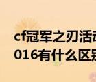 cf冠军之刃活动网址（冠军之刃和冠军之刃2016有什么区别）