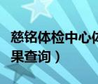 慈铭体检中心体检结果查询（慈铭体检官网结果查询）