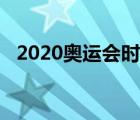 2020奥运会时间安排（2020奥运会时间）