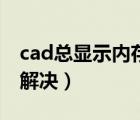 cad总显示内存不足（cad显示内存不足怎么解决）