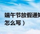 端午节放假通知怎么写学校（端午节放假通知怎么写）