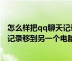 怎么样把qq聊天记录导到另一台电脑（怎么将QQ所有聊天记录移到另一个电脑上拜托了各位 谢谢）