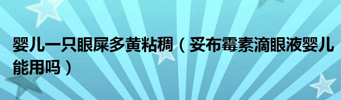 婴儿一只眼屎多黄粘稠（妥布霉素滴眼液婴儿能用吗）