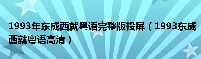 1993年东成西就粤语完整版投屏（1993东成西就粤语高清）