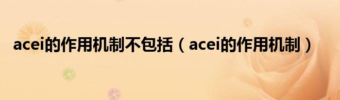 acei的作用机制不包括（acei的作用机制）