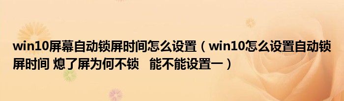 win10屏幕自动锁屏时间怎么设置（win10怎么设置自动锁屏时间 熄了屏为何不锁   能不能设置一）