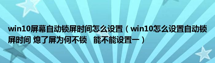 win10屏幕自动锁屏时间怎么设置（win10怎么设置自动锁屏时间 熄了屏为何不锁   能不能设置一）