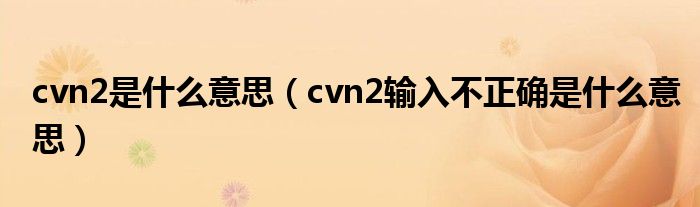 cvn2是什么意思（cvn2输入不正确是什么意思）