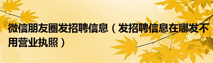 微信朋友圈发招聘信息（发招聘信息在哪发不用营业执照）