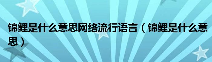 锦鲤是什么意思网络流行语言（锦鲤是什么意思）