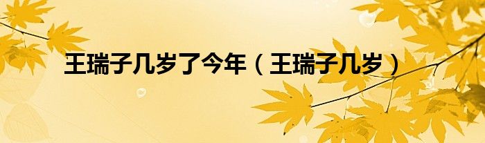 王瑞子几岁了今年（王瑞子几岁）