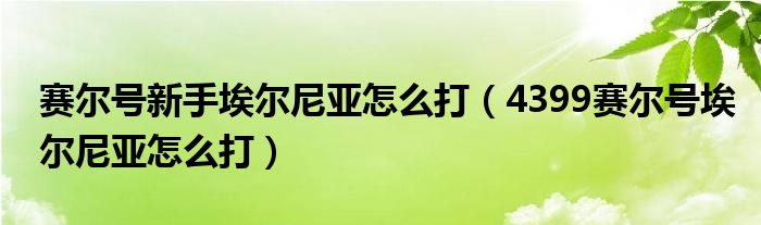 赛尔号新手埃尔尼亚怎么打（4399赛尔号埃尔尼亚怎么打）