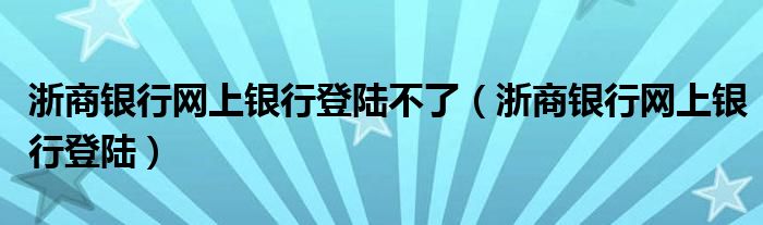 浙商银行网上银行登陆不了（浙商银行网上银行登陆）