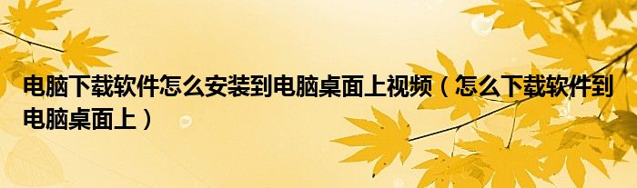 电脑下载软件怎么安装到电脑桌面上视频（怎么下载软件到电脑桌面上）