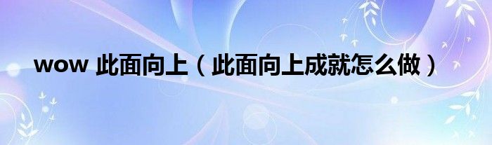 wow 此面向上（此面向上成就怎么做）