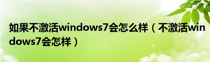 如果不激活windows7会怎么样（不激活windows7会怎样）