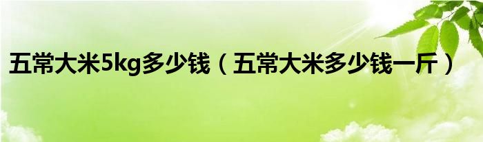 五常大米5kg多少钱（五常大米多少钱一斤）