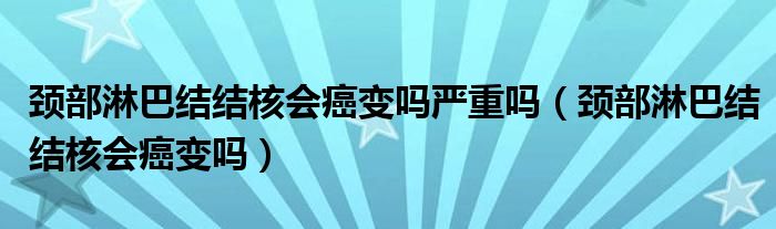 颈部淋巴结结核会癌变吗严重吗（颈部淋巴结结核会癌变吗）