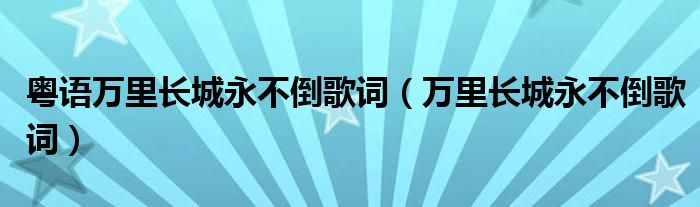 粤语万里长城永不倒歌词（万里长城永不倒歌词）