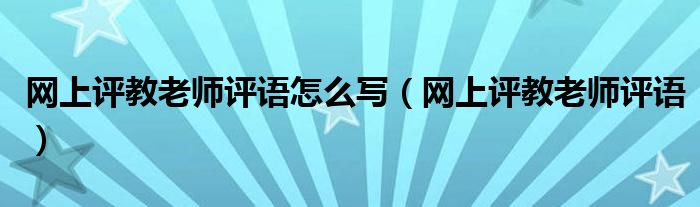 网上评教老师评语怎么写（网上评教老师评语）