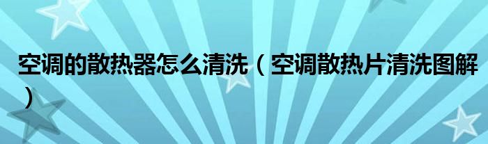 空调的散热器怎么清洗（空调散热片清洗图解）