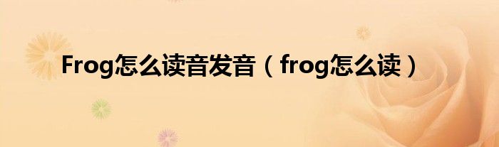 Frog怎么读音发音（frog怎么读）