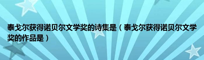 泰戈尔获得诺贝尔文学奖的诗集是（泰戈尔获得诺贝尔文学奖的作品是）