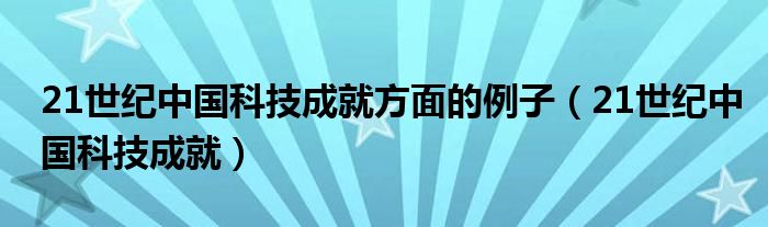 21世纪中国科技成就方面的例子（21世纪中国科技成就）