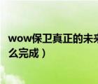 wow保卫真正的未来（魔兽世界7 25保卫真正的未来任务怎么完成）