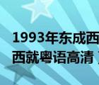 1993年东成西就粤语完整版投屏（1993东成西就粤语高清）