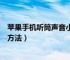 苹果手机听筒声音小怎么解决方法（手机听筒声音小的解决方法）