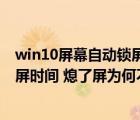 win10屏幕自动锁屏时间怎么设置（win10怎么设置自动锁屏时间 熄了屏为何不锁   能不能设置一）