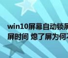 win10屏幕自动锁屏时间怎么设置（win10怎么设置自动锁屏时间 熄了屏为何不锁   能不能设置一）