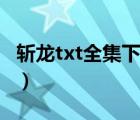 斩龙txt全集下载笔下文学（斩龙txt全集下载）