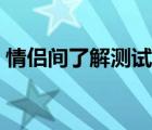 情侣间了解测试题（给对方答的情侣测试题）