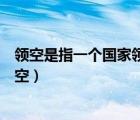 领空是指一个国家领陆领水垂直向上多少千米之内以上（领空）