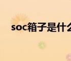 soc箱子是什么意思（soc箱是什么意思）