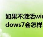 如果不激活windows7会怎么样（不激活windows7会怎样）