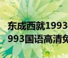 东成西就1993国语在线观看完整（东成西就1993国语高清免费）