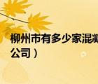 柳州市有多少家混凝土公司在哪里（柳州市有多少家混凝土公司）