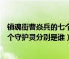 镇魂街曹焱兵的七个守护灵是什么等级（镇魂街曹焱兵的七个守护灵分别是谁）